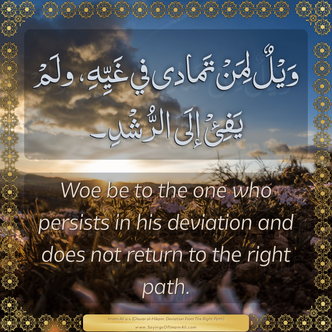 Woe be to the one who persists in his deviation and does not return to the...